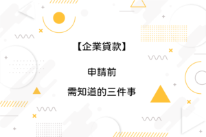 Read more about the article 【企業貸款】申請前需知道的三件事